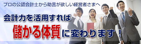 プロの公認会計士から助言が欲しい経営者さまへ 会計力を活用すれば儲かる体質に変わります