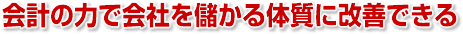 会計の力で会社を儲かる体質に改善できる